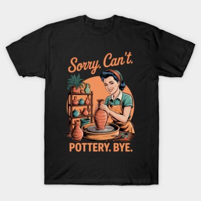 Pottery Artist Clay Maker Ceramics Sorry Can't Pottery Bye T-Shirt by Quirkytoon