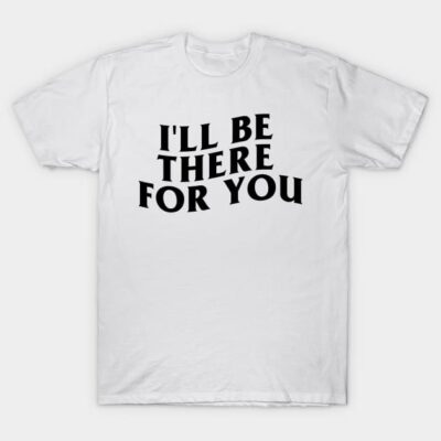 White cotton t-shirt with "I'll Be There For You" text in bold black font, casual style, unisex clothing.