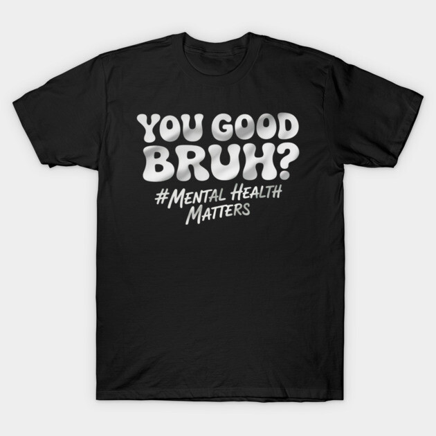 Black cotton t-shirt with "You Good Bruh? #Mental Health Matters" text, casual style, promotes mental health awareness.