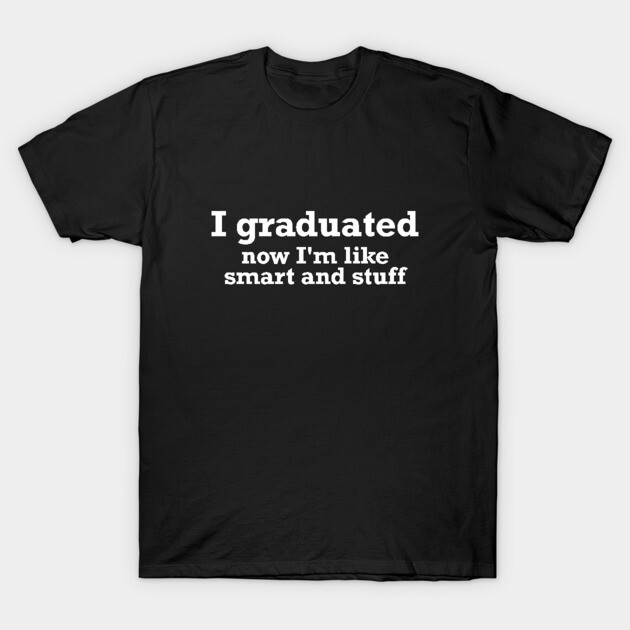 Black graduation T-shirt with white text, "I graduated now I'm like smart and stuff," casual cotton tee for graduates.