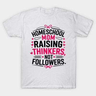 White cotton T-shirt with "Homeschool Mom Raising Thinkers, Not Followers" printed in black and pink text. Casual wear.