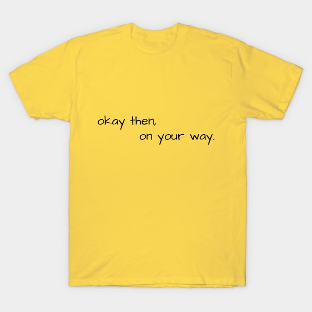 okay then, on your way T-Shirt by Pearlie Jane Creations
