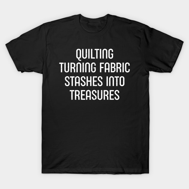 Quilting Turning Fabric Stashes into Treasures T-Shirt by trendynoize