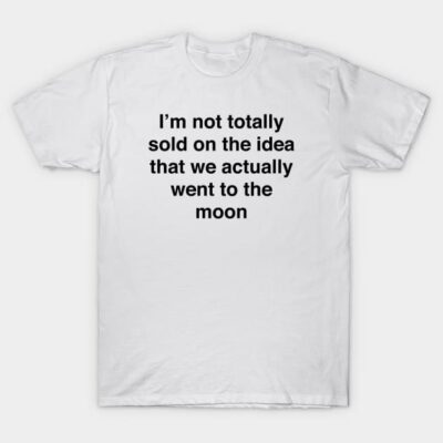 I’m not totally sold on the idea that we actually went to the moon T-Shirt by TheCosmicTradingPost