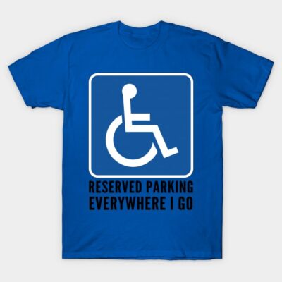 Wheelchair Reserved Parking Everywhere I Go T-Shirt by SycamoreShirts