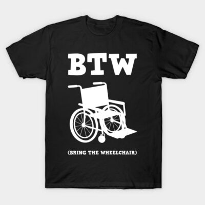 By The Way (BTW) Bring The Wheel Chair - I'm not Old T-Shirt by mangobanana