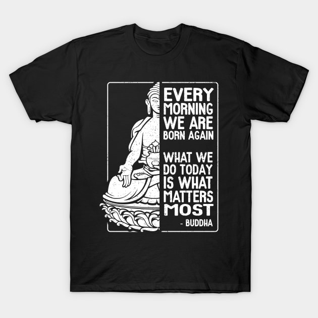 Buddha Quote Every Morning We Are Born Again T-Shirt by RadStar