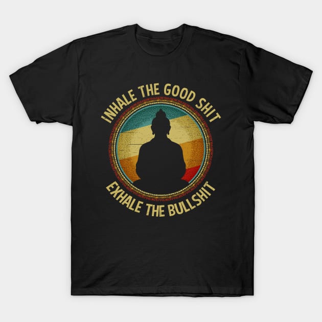Inhale The Good Shit Exhale The Bullshit Buddha Wisdom T-Shirt by RadStar