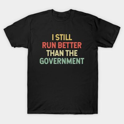 I Still Run Better Than The Government T-Shirt by Goosey Meme