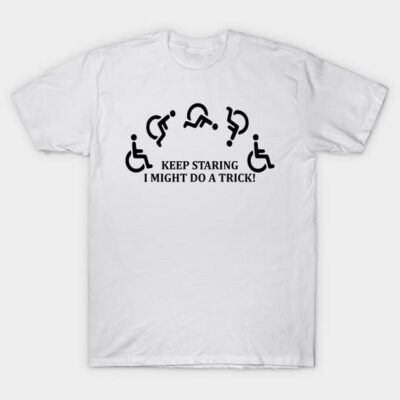 Keep Staring I Might Do A Trick Wheelchair Funny Sayin Quote T-Shirt by CenDoodles