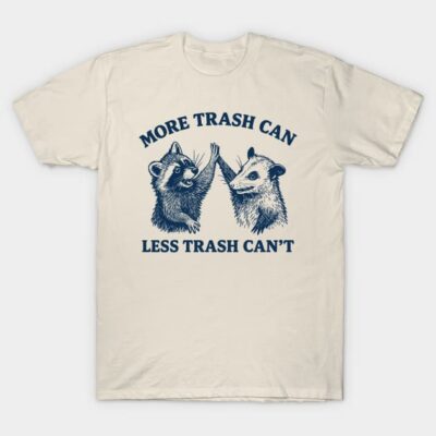 More-trash-Can-Less-Trash-Can't T-Shirt by VOILA