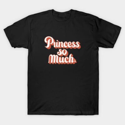 Princess So Much T-Shirt by Deer And Tees