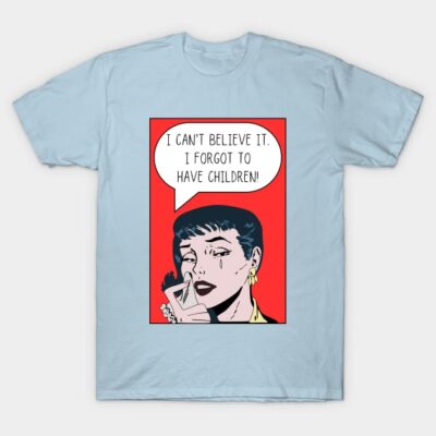 I Can't Believe It. I Forgot to Have Children! T-Shirt by Dream Station