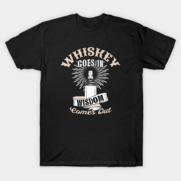 Whiskey goes in Wisdom comes out T-Shirt by Foxxy Merch