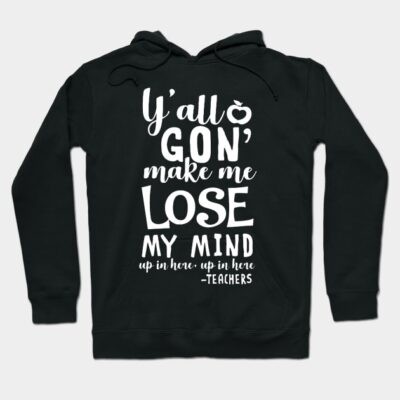 y'all gon make me lose my mind - teacher gift t-shirt Hoodie by darius2019