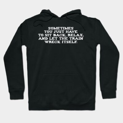 Black hoodie with white text, "Sometimes you just have to sit back, relax, and let the train wreck itself," casual style.