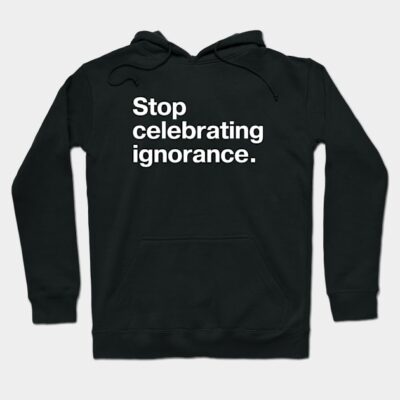 Black hoodie with "Stop celebrating ignorance" text, casual style, soft fabric, unisex, perfect for everyday wear.