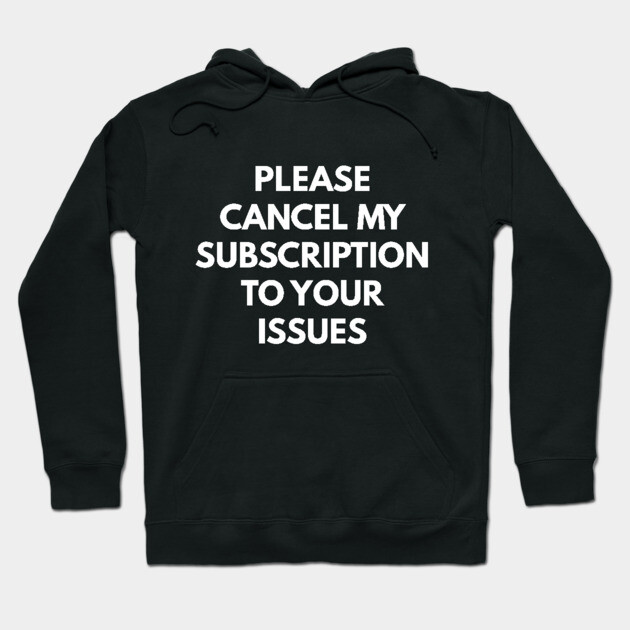 Black hoodie with bold white text, "Please Cancel My Subscription to Your Issues," casual style, cotton material.