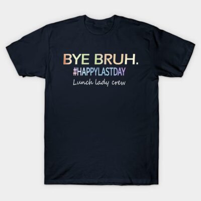 Navy blue t-shirt with colorful "Bye Bruh. #HappyLastDay Lunch lady crew" text, casual style, cotton material.