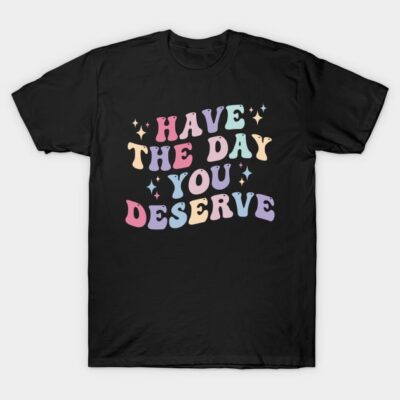Black T-shirt with "Have The Day You Deserve" in colorful retro letters, casual wear, cotton material.
