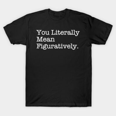 Black unisex t-shirt with white text "You Literally Mean Figuratively," casual style, cotton material.