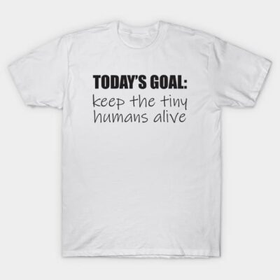 White unisex t-shirt with "Today's Goal: Keep the Tiny Humans Alive" text, casual wear, cotton, humorous design.
