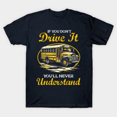 Navy blue t-shirt with yellow school bus graphic and "If You Don't Drive It You'll Never Understand" text design.