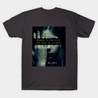 Charcoal gray T-shirt with artistic print, text "Where is the life we lost in living?" by T.S. Eliot, casual style.