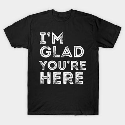 Black unisex t-shirt with "I'm Glad You're Here" printed in bold white text, casual style, cotton material.