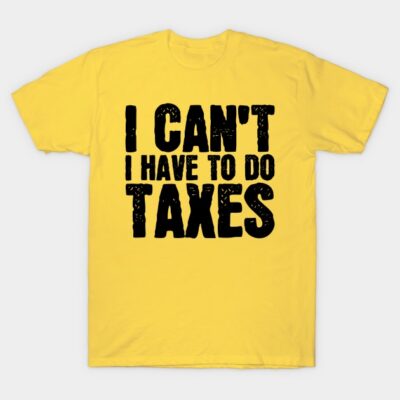 Yellow t-shirt with bold black text "I Can't, I Have to Do Taxes," casual style, cotton material, humorous design.