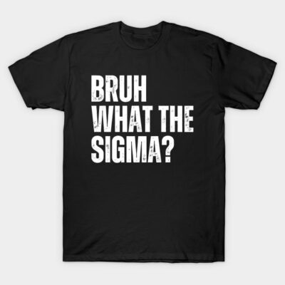 Black cotton t-shirt with bold white text "Bruh What the Sigma?", casual and comfortable style.