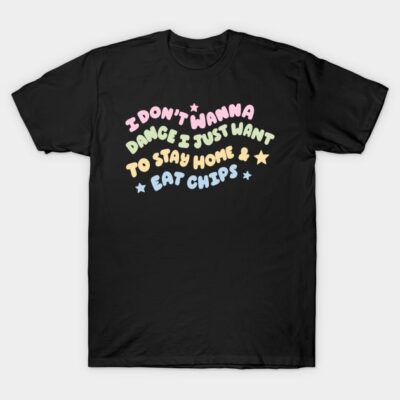 Black t-shirt with colorful text "I Don't Wanna Dance, I Just Want to Stay Home & Eat Chips," casual wear, cotton material.