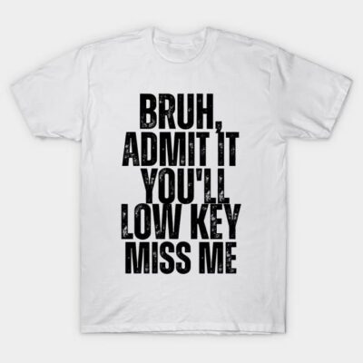 White cotton T-shirt with bold black text print "Bruh, Admit It You'll Low Key Miss Me," casual and stylish design.
