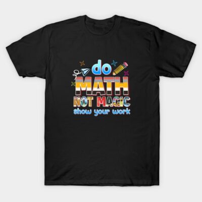 Do Math Not Magic Funny Teacher Classroom T-Shirt by MerrickH Studio