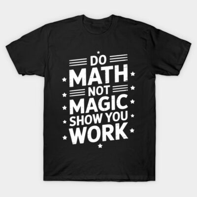 Black cotton T-shirt with "Do Math Not Magic Show You Work" white text design, casual style for math enthusiasts.