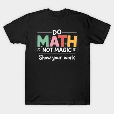Do Math Not Magic Show Your Work Math Teacher Back to School T-Shirt by Wa ala Tarf