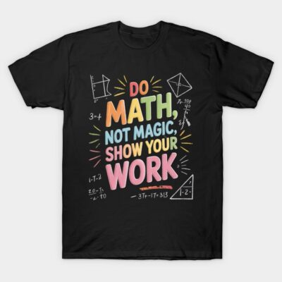 Black t-shirt with "Do Math, Not Magic, Show Your Work" colorful text, geometric designs, casual cotton style.
