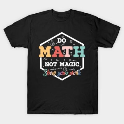 Black math-themed T-shirt with colorful text "Do Math Not Magic, Show Your Work," perfect for math enthusiasts.