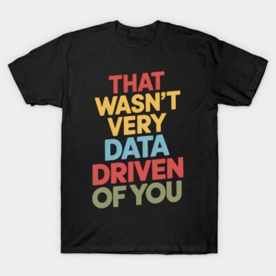 Black graphic t-shirt with colorful text "That Wasn't Very Data Driven of You," casual style for tech enthusiasts.