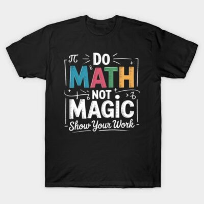 Black T-shirt with colorful "Do Math Not Magic Show Your Work" text, casual style, ideal for math enthusiasts.