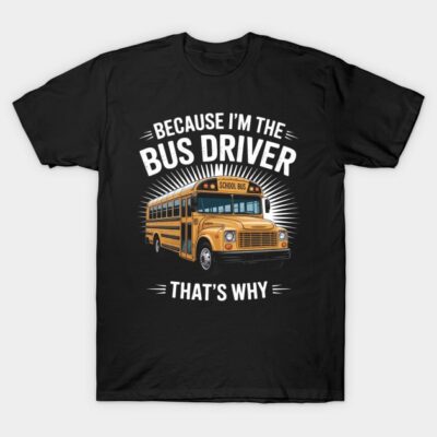 Black t-shirt with school bus graphic and "Because I'm the Bus Driver, That's Why" text, casual wear for bus drivers.
