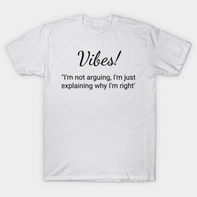 White t-shirt with "Vibes! I'm not arguing, I'm just explaining why I'm right" text, casual style, cotton fabric.