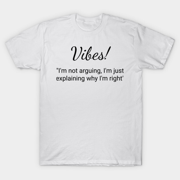 White t-shirt with "Vibes! I'm not arguing, I'm just explaining why I'm right" text, casual style, cotton fabric.