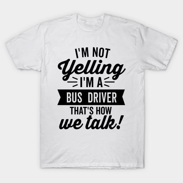 White t-shirt with bold black text saying "I'm Not Yelling, I'm a Bus Driver, That's How We Talk" in casual style.