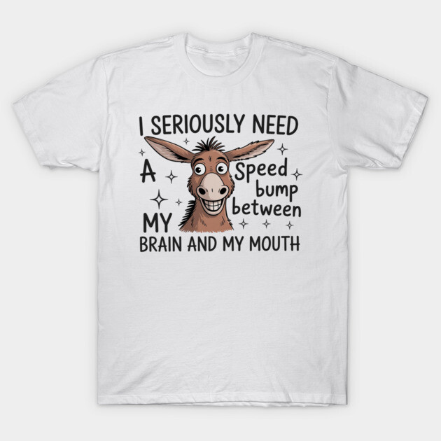 I Seriously Need A Speed Bump Between My Brain And My Mouth T-Shirt 1 White humorous graphic t-shirt with cartoon donkey and funny text. Casual wear, perfect for adding humor to your wardrobe.