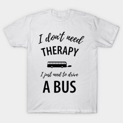 White cotton t-shirt with "I don't need therapy, I just need to drive a bus" text, casual style, unisex.