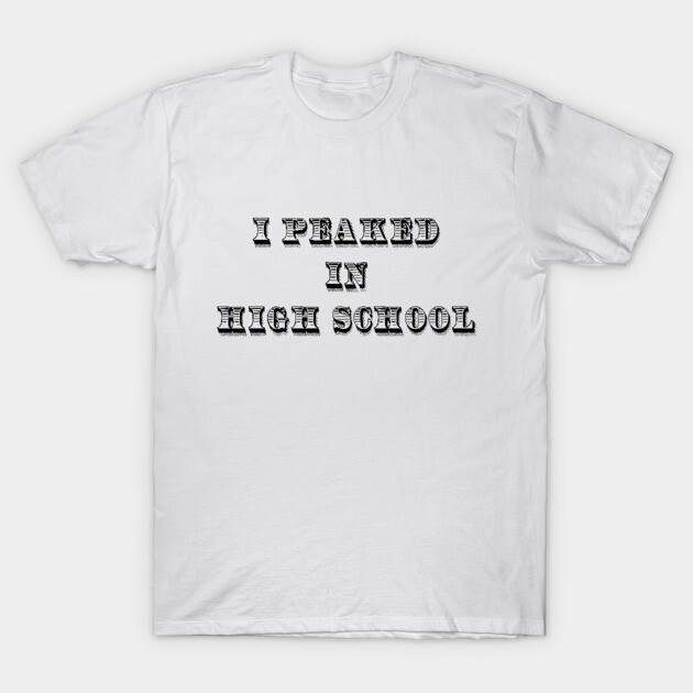 White unisex cotton t-shirt with "I Peaked in High School" text in bold black font, casual wear.
