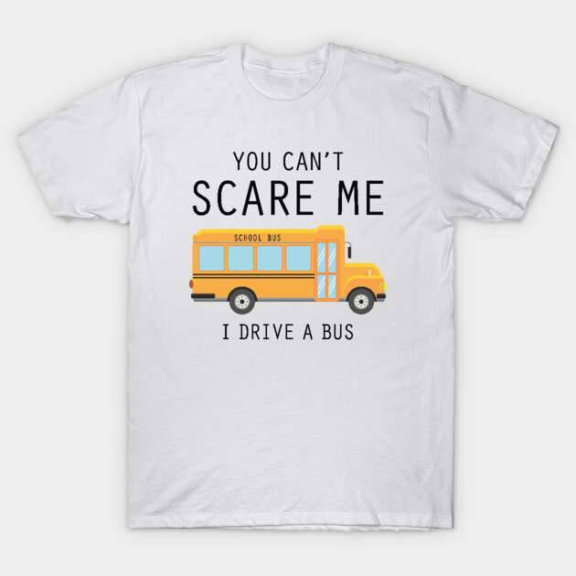 White T-shirt with yellow school bus graphic and "You Can't Scare Me, I Drive a Bus" text, casual wear.