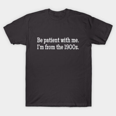 Black cotton t-shirt with white text "Be patient with me. I'm from the 1900s." Casual, humorous design.