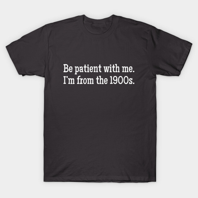 Black cotton t-shirt with white text "Be patient with me. I'm from the 1900s." Casual, humorous design.